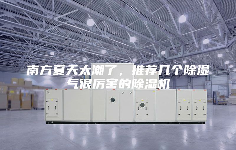 南方夏天太潮了，推荐几个除湿气很厉害的除湿机
