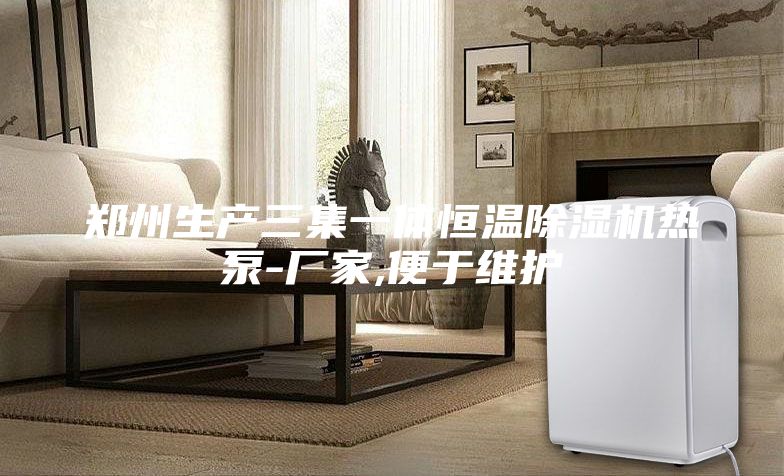 郑州生产三集一体恒温除湿机热泵-厂家,便于维护