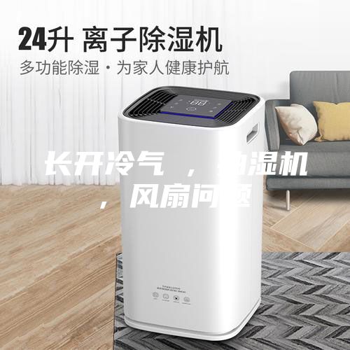 长开冷气 , 抽湿机, 风扇问题