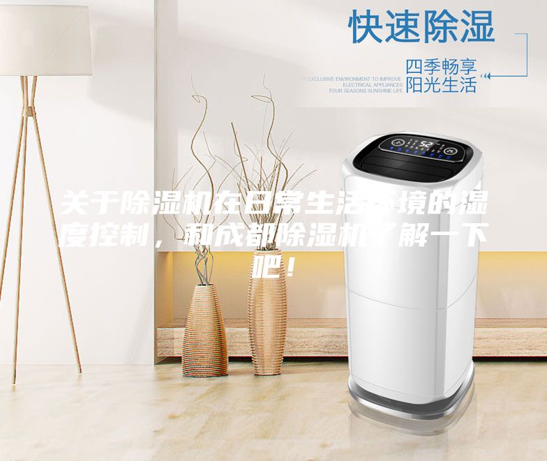 关于除湿机在日常生活环境的湿度控制,和成都除湿机了解一下吧!