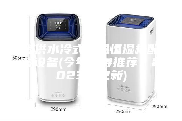 提供水冷式恒温恒湿机配套设备(今年值得推荐：2023已更新)
