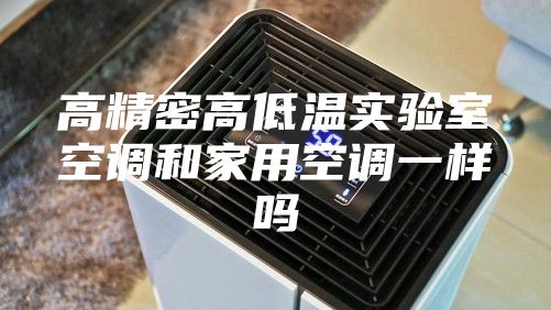 高精密高低温实验室空调和家用空调一样吗