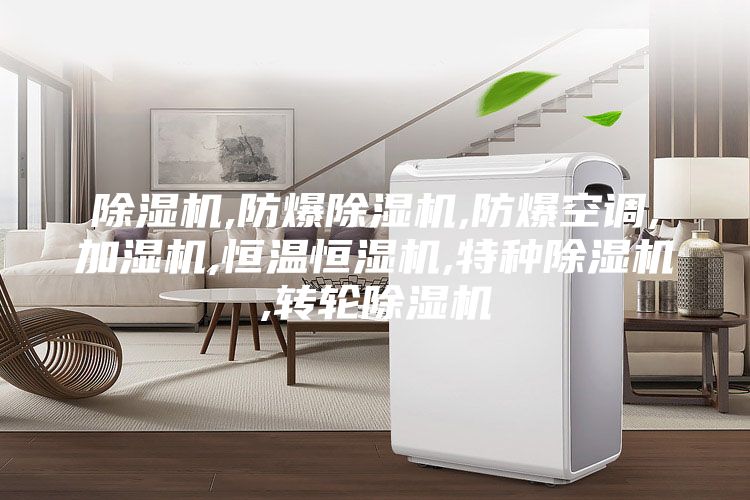除湿机,防爆除湿机,防爆空调,加湿机,恒温恒湿机,特种除湿机,转轮除湿机