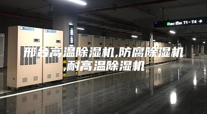 邢台高温除湿机,防腐除湿机,耐高温除湿机