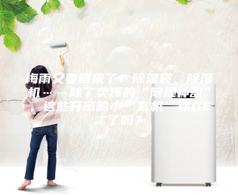 梅雨又要回来了！除湿袋、除湿机……除了卖爆的“除湿神器”，这些开窗的小“玄机”你GET了吗？