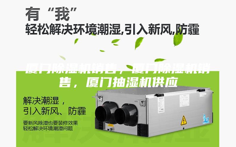 厦门除湿机销售，厦门除湿机销售，厦门抽湿机供应