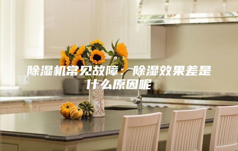 除湿机常见故障：除湿效果差是什么原因呢