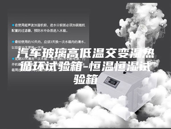 汽车玻璃高低温交变湿热循环试验箱-恒温恒湿试验箱