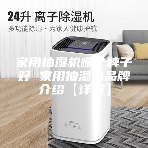 家用抽湿机哪个牌子好 家用抽湿机品牌介绍【详解】