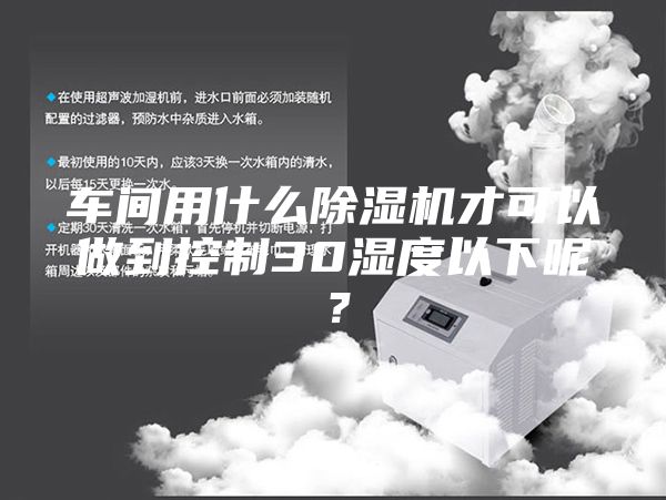 车间用什么除湿机才可以做到控制30湿度以下呢？