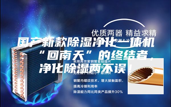 国产新款除湿净化一体机：“回南天”的终结者，净化除湿两不误！