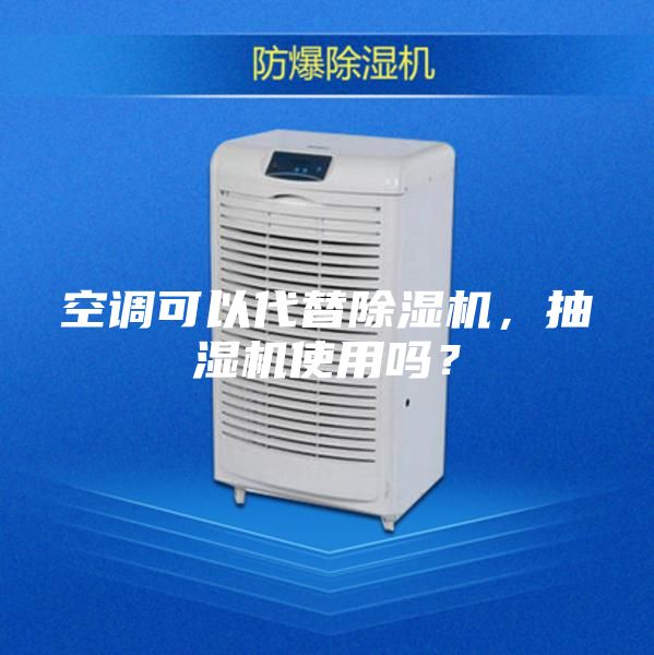 空调可以代替除湿机，抽湿机使用吗？