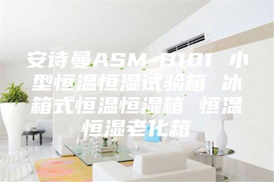 安诗曼ASM-B101 小型恒温恒湿试验箱 冰箱式恒温恒湿箱 恒温恒湿老化箱