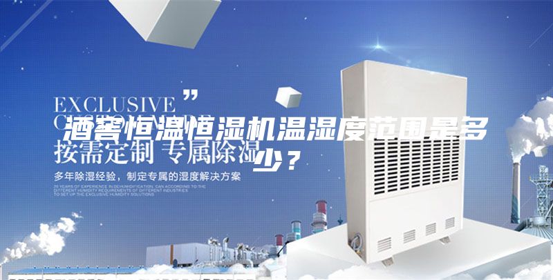 酒窖恒温恒湿机温湿度范围是多少？