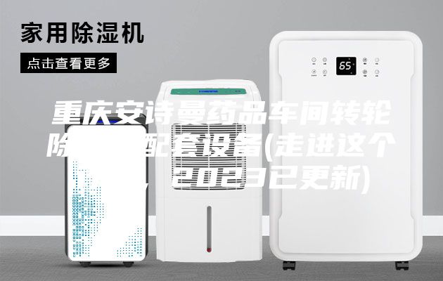 重庆安诗曼药品车间转轮除湿机配套设备(走进这个行业,2023已更新)