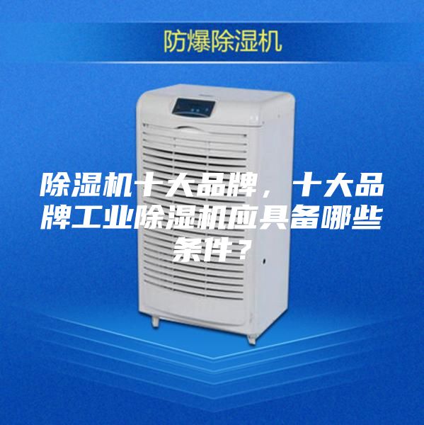 除湿机十大品牌，十大品牌工业除湿机应具备哪些条件？