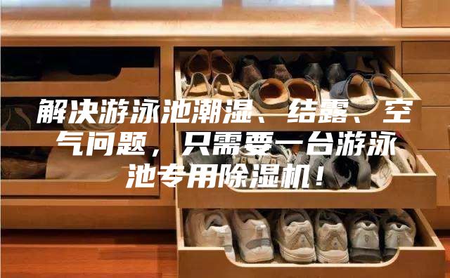 解决游泳池潮湿、结露、空气问题，只需要一台游泳池专用除湿机！