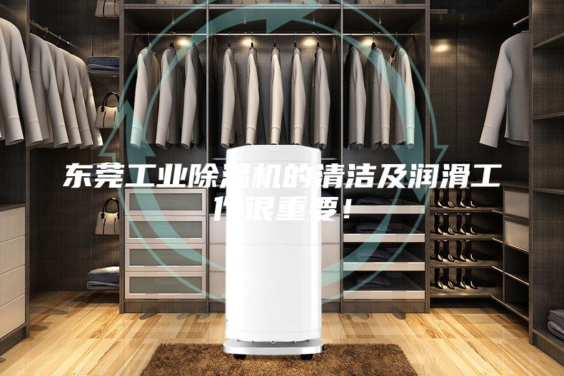 东莞工业除湿机的清洁及润滑工作很重要！