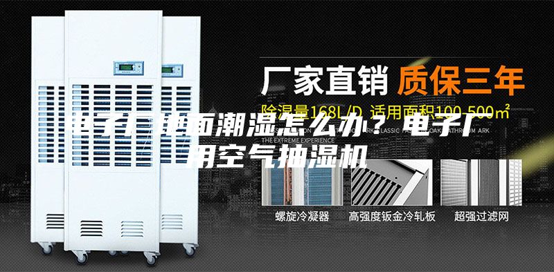 电子厂地面潮湿怎么办？电子厂用空气抽湿机