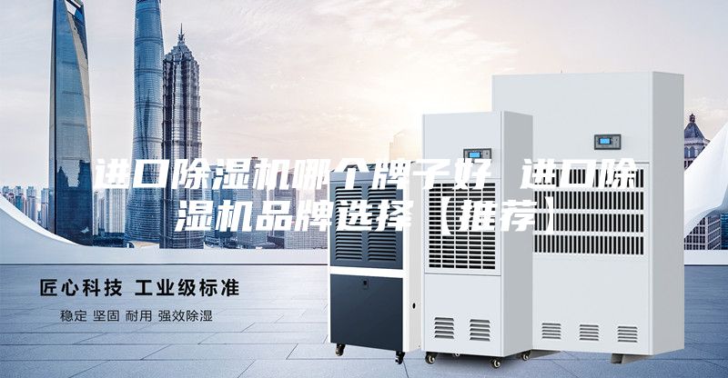 进口除湿机哪个牌子好 进口除湿机品牌选择【推荐】