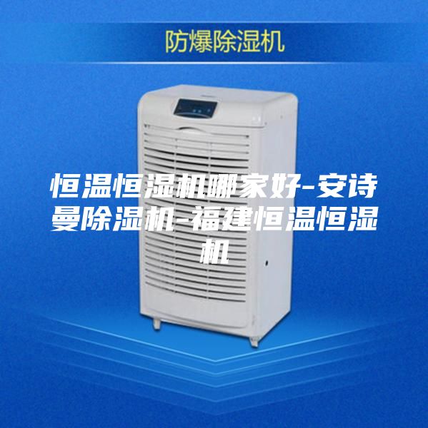 恒温恒湿机哪家好-安诗曼除湿机-福建恒温恒湿机
