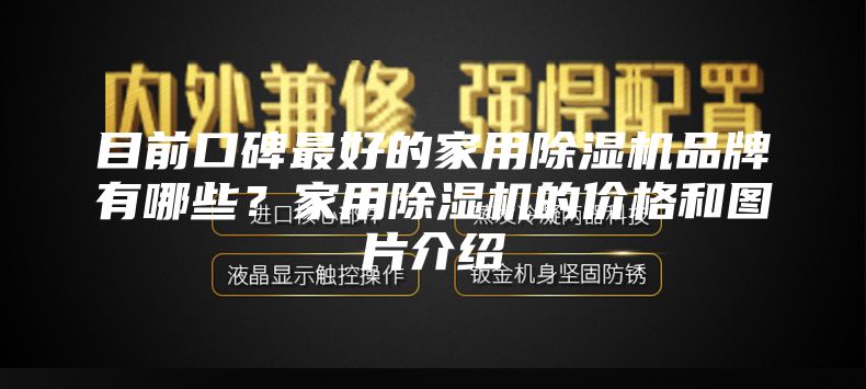 目前口碑最好的家用除湿机品牌有哪些？家用除湿机的价格和图片介绍
