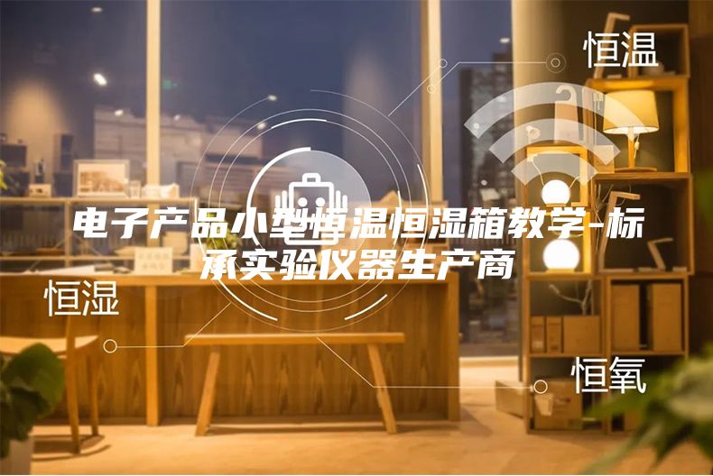电子产品小型恒温恒湿箱教学-标承实验仪器生产商