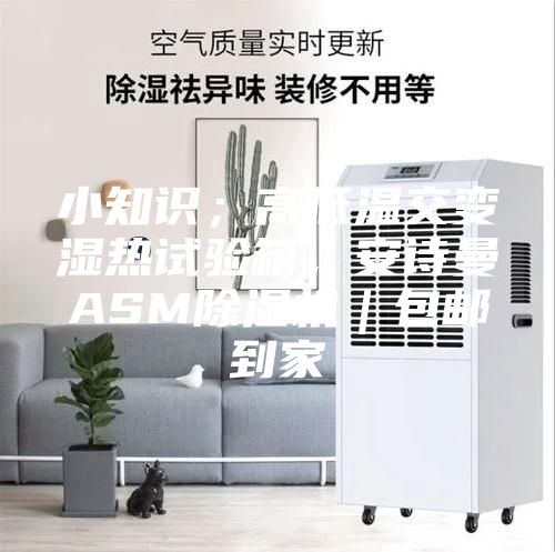 小知识；高低温交变湿热试验箱，安诗曼ASM除湿机｜包邮到家