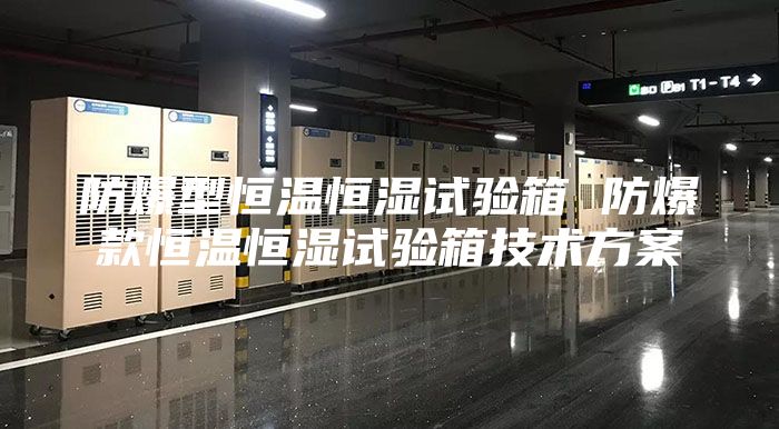 防爆型恒温恒湿试验箱 防爆款恒温恒湿试验箱技术方案