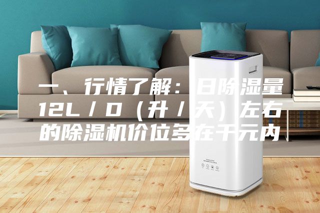 一、行情了解：日除湿量12L／D（升／天）左右的除湿机价位多在千元内