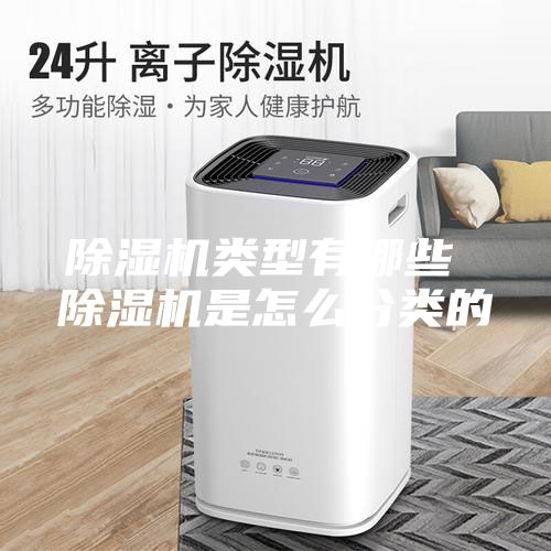 除湿机类型有哪些 除湿机是怎么分类的