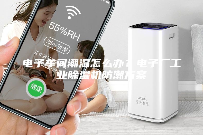 电子车间潮湿怎么办？电子厂工业除湿机防潮方案