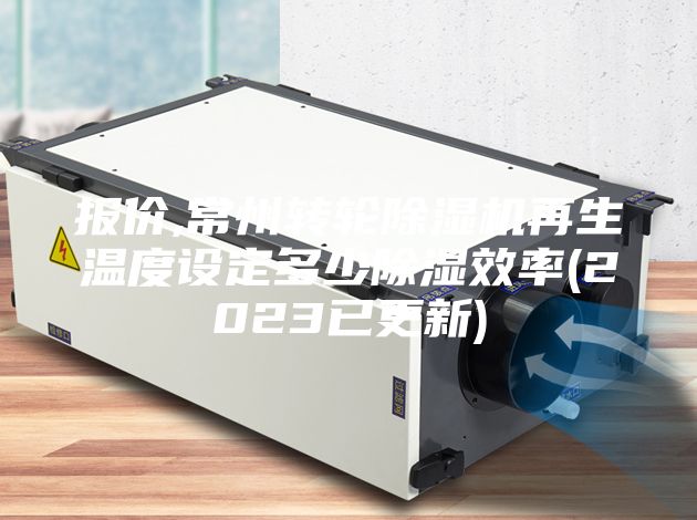 报价,常州转轮除湿机再生温度设定多少除湿效率(2023已更新)