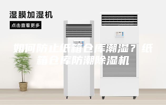 如何防止纸箱仓库潮湿？纸箱仓库防潮除湿机