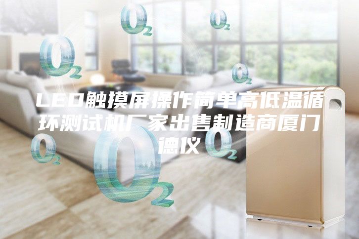 LED触摸屏操作简单高低温循环测试机厂家出售制造商厦门德仪
