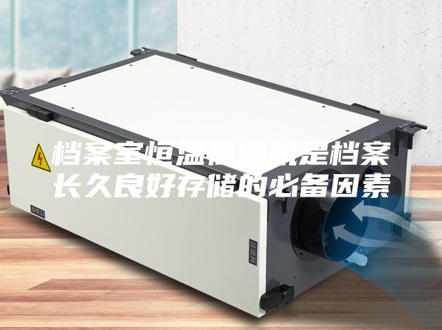 档案室恒温恒湿机是档案长久良好存储的必备因素