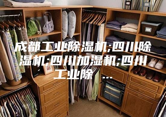 成都工业除湿机;四川除湿机;四川加湿机;四川工业除 ...