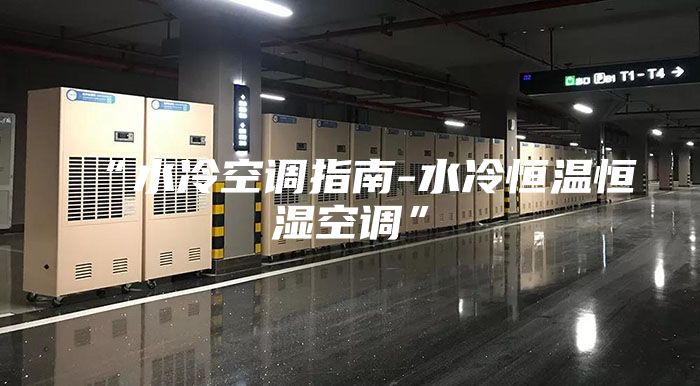 “水冷空调指南-水冷恒温恒湿空调”