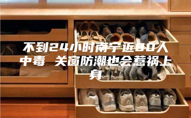 不到24小时南宁近80人中毒 关窗防潮也会惹祸上身