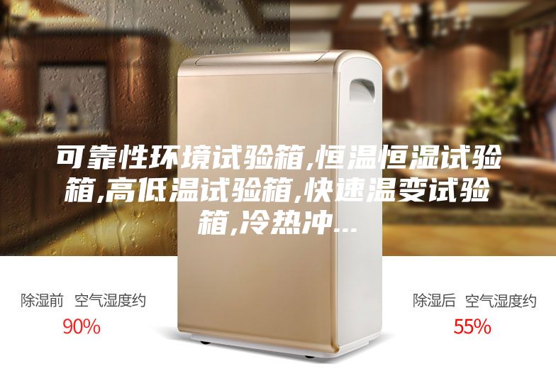 可靠性环境试验箱,恒温恒湿试验箱,高低温试验箱,快速温变试验箱,冷热冲...