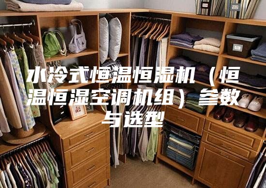 水冷式恒温恒湿机（恒温恒湿空调机组）参数与选型