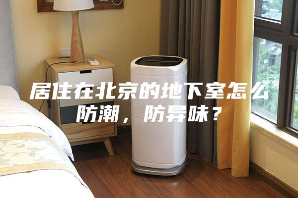 居住在北京的地下室怎么防潮，防异味？
