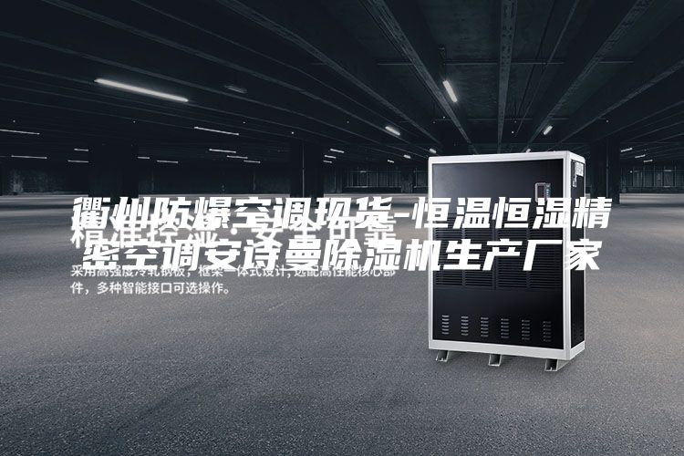衢州防爆空调现货-恒温恒湿精密空调安诗曼除湿机生产厂家