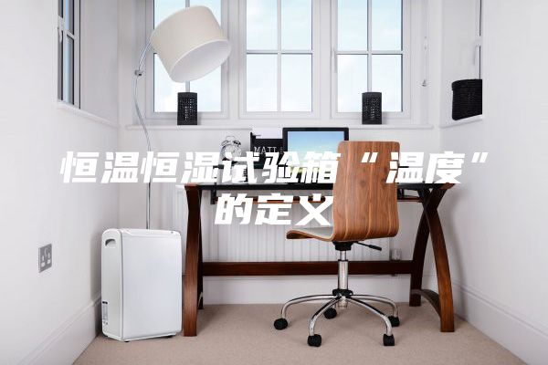 恒温恒湿试验箱“温度”的定义