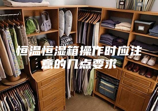 恒温恒湿箱操作时应注意的几点要求