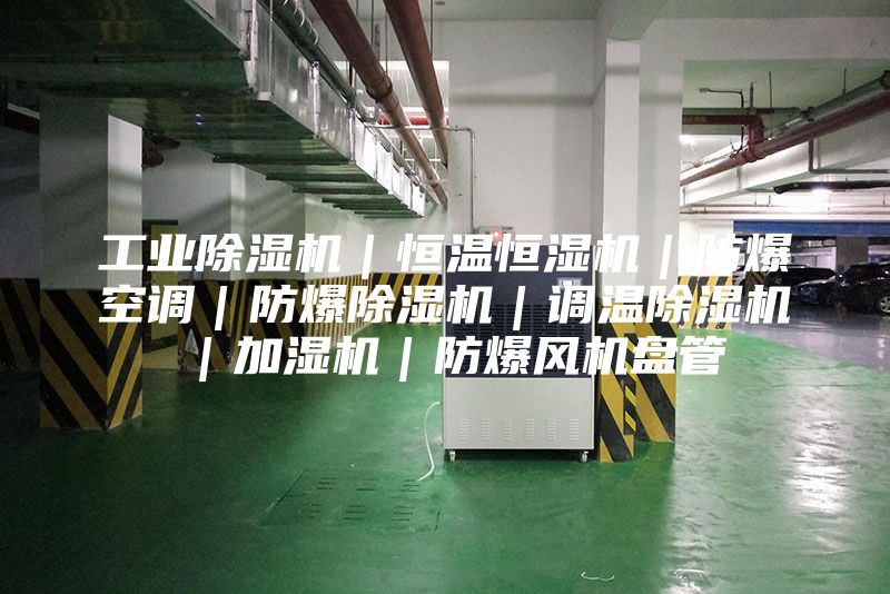 工业除湿机｜恒温恒湿机｜防爆空调｜防爆除湿机｜调温除湿机｜加湿机｜防爆风机盘管