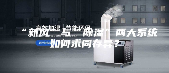 “新风”与“除湿”两大系统如何求同存异?