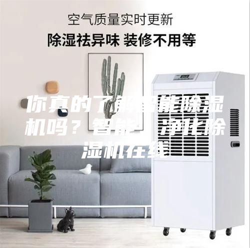 你真的了解智能除湿机吗？智能、净化除湿机在线