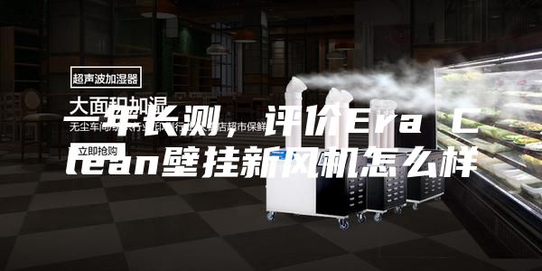 一年长测，评价Era Clean壁挂新风机怎么样