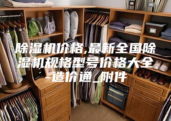 除湿机价格,最新全国除湿机规格型号价格大全-造价通_附件